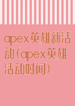 apex英雄新活动(apex英雄活动时间)