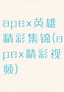 apex英雄精彩集锦(apex精彩视频)