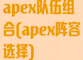 apex队伍组合(apex阵容选择)