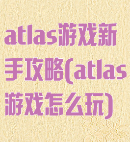 atlas游戏新手攻略(atlas游戏怎么玩)