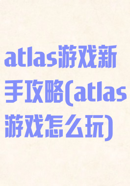 atlas游戏新手攻略(atlas游戏怎么玩)