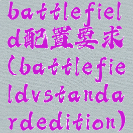 battlefield配置要求(battlefieldvstandardedition)