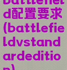 battlefield配置要求(battlefieldvstandardedition)