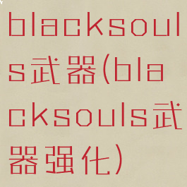 blacksouls武器(blacksouls武器强化)
