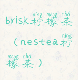 brisk柠檬茶(nestea柠檬茶)