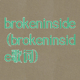 brokeninside(brokeninside歌词)
