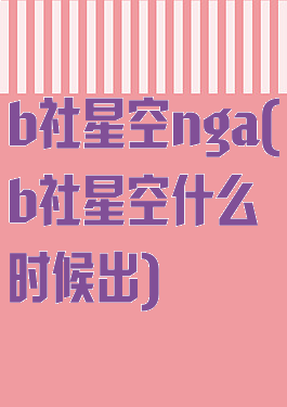 b社星空nga(b社星空什么时候出)