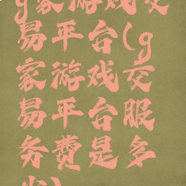 g家游戏交易平台(g家游戏交易平台服务费是多少)