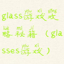 glass游戏攻略秘籍(glasses游戏)