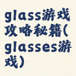 glass游戏攻略秘籍(glasses游戏)