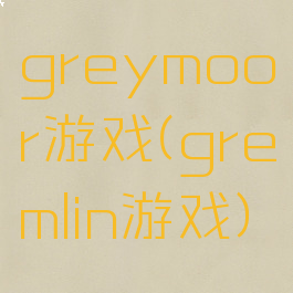 greymoor游戏(gremlin游戏)