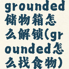 grounded储物箱怎么解锁(grounded怎么找食物)