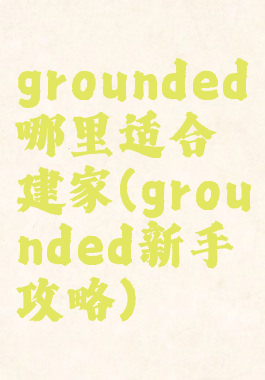 grounded哪里适合建家(grounded新手攻略)