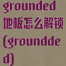 grounded地板怎么解锁(groundded)