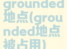 grounded地点(grounded地点被占用)