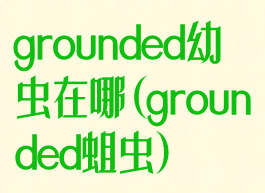 grounded幼虫在哪(grounded蛆虫)