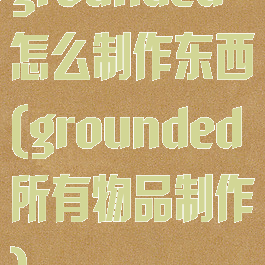 grounded怎么制作东西(grounded所有物品制作)