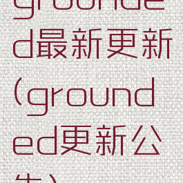 grounded最新更新(grounded更新公告)