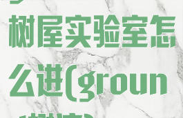 grounded树屋实验室怎么进(ground树液)