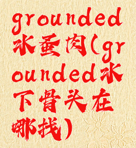 grounded水蚤肉(grounded水下骨头在哪找)