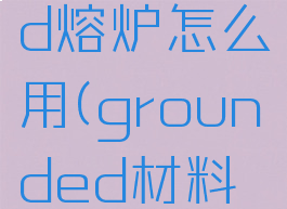 grounded熔炉怎么用(grounded材料出处)