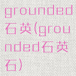 grounded石英(grounded石英石)