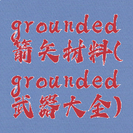 grounded箭矢材料(grounded武器大全)