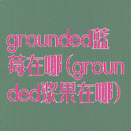 grounded蓝莓在哪(grounded浆果在哪)