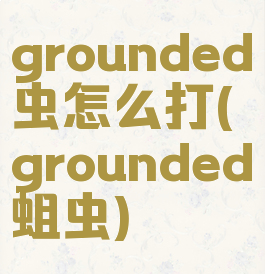 grounded蚋虫怎么打(grounded蛆虫)