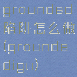 grounded陷阱怎么做(groundedign)