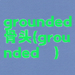 grounded骨头(grounded螬)