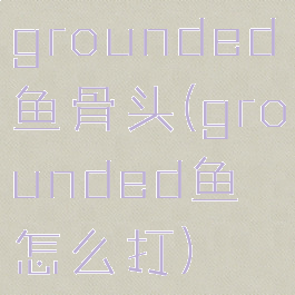 grounded鱼骨头(grounded鱼怎么打)