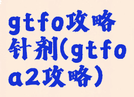 gtfo攻略针剂(gtfoa2攻略)