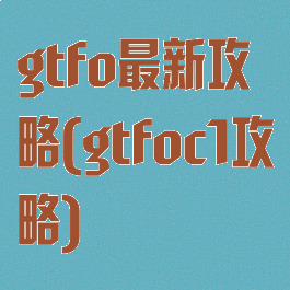 gtfo最新攻略(gtfoc1攻略)