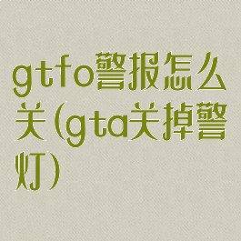 gtfo警报怎么关(gta关掉警灯)