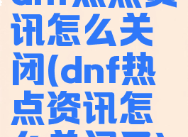 dnf热点资讯怎么关闭(dnf热点资讯怎么关闭了)