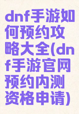 dnf手游如何预约攻略大全(dnf手游官网预约内测资格申请)