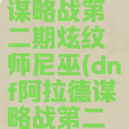 dnf阿拉德谋略战第二期炫纹师尼巫(dnf阿拉德谋略战第二季尼巫)