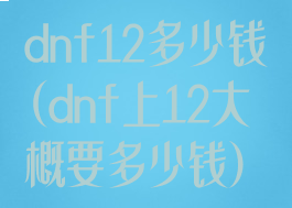 dnf12多少钱(dnf上12大概要多少钱)