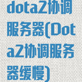 dota2协调服务器(Dota2协调服务器缓慢)