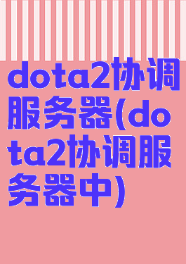 dota2协调服务器(dota2协调服务器中)