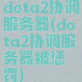 dota2协调服务器(dota2协调服务器被惩罚)