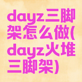 dayz三脚架怎么做(dayz火堆三脚架)