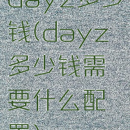 dayz多少钱(dayz多少钱需要什么配置)