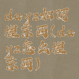 dayz如何埋东西(dayz怎么埋东西)