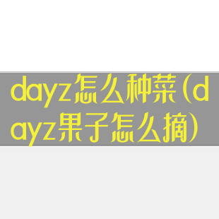 dayz怎么种菜(dayz果子怎么摘)