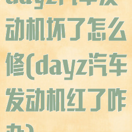 dayz汽车发动机坏了怎么修(dayz汽车发动机红了咋办)