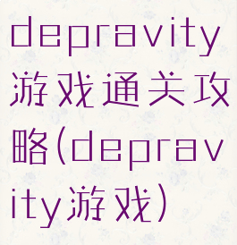 depravity游戏通关攻略(depravity游戏)