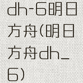 dh-6明日方舟(明日方舟dh_6)