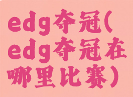 edg夺冠(edg夺冠在哪里比赛)